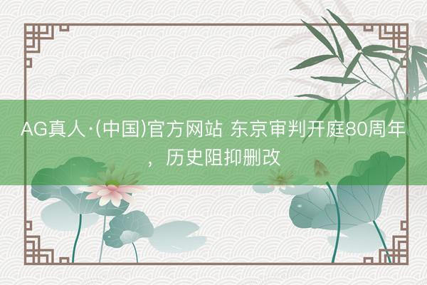 AG真人·(中国)官方网站 东京审判开庭80周年，历史阻抑删改