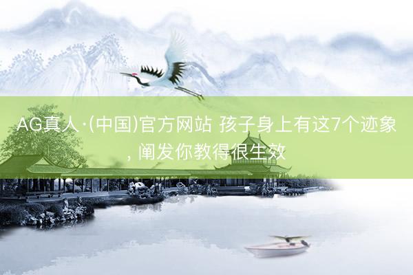 AG真人·(中国)官方网站 孩子身上有这7个迹象, 阐发你教得很生效