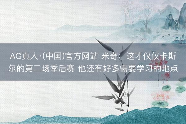 AG真人·(中国)官方网站 米奇：这才仅仅卡斯尔的第二场季后赛 他还有好多需要学习的地点
