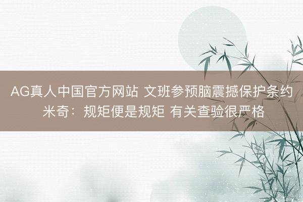 AG真人中国官方网站 文班参预脑震撼保护条约 米奇：规矩便是规矩 有关查验很严格