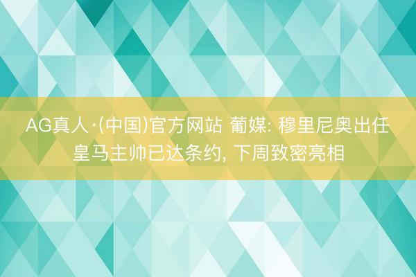 AG真人·(中国)官方网站 葡媒: 穆里尼奥出任皇马主帅已达条约， 下周致密亮相