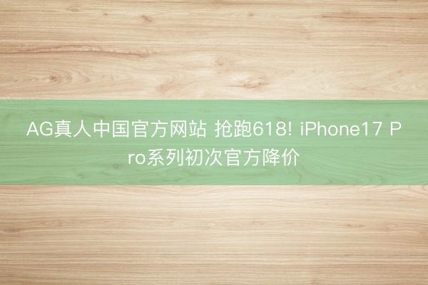 AG真人中国官方网站 抢跑618! iPhone17 Pro系列初次官方降价