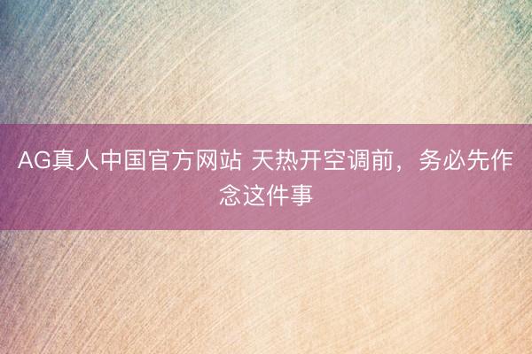 AG真人中国官方网站 天热开空调前，务必先作念这件事