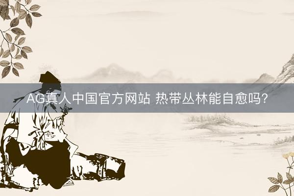 AG真人中国官方网站 热带丛林能自愈吗?