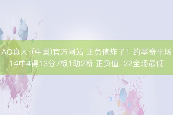 AG真人·(中国)官方网站 正负值炸了！约基奇半场14中4得13分7板1助2断 正负值-22全场最低