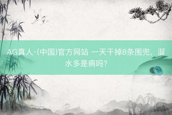 AG真人·(中国)官方网站 一天干掉8条围兜，涎水多是病吗？