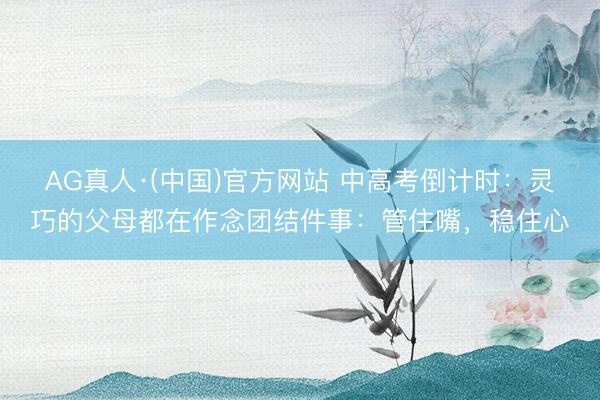AG真人·(中国)官方网站 中高考倒计时：灵巧的父母都在作念团结件事：管住嘴，稳住心