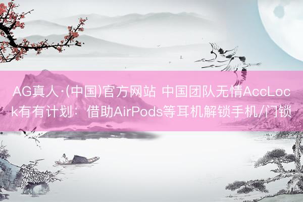 AG真人·(中国)官方网站 中国团队无情AccLock有有计划：借助AirPods等耳机解锁手机/门锁