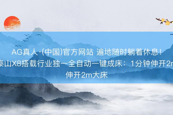 AG真人·(中国)官方网站 遍地随时躺着休息！岚图泰山X8搭载行业独一全自动一键成床：1分钟伸开2m大床