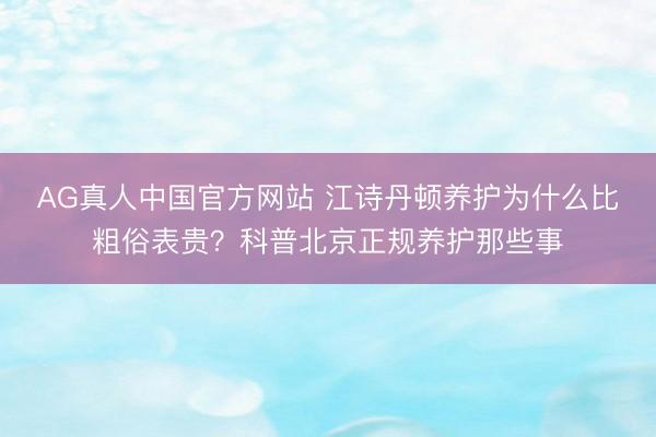 AG真人中国官方网站 江诗丹顿养护为什么比粗俗表贵？科普北京正规养护那些事