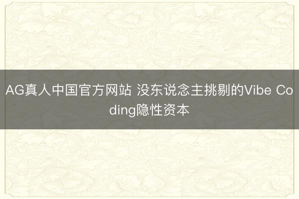 AG真人中国官方网站 没东说念主挑剔的Vibe Coding隐性资本