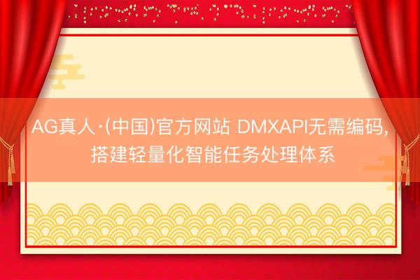 AG真人·(中国)官方网站 DMXAPI无需编码， 搭建轻量化智能任务处理体系