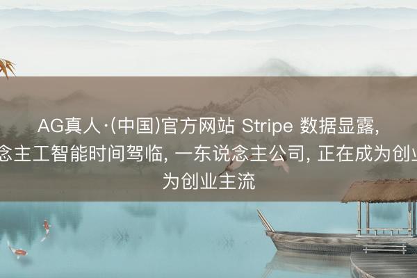 AG真人·(中国)官方网站 Stripe 数据显露， 东说念主工智能时间驾临， 一东说念主公司， 正在成为创业主流