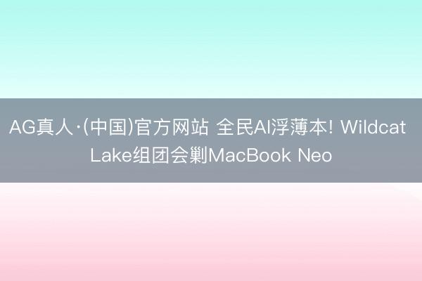 AG真人·(中国)官方网站 全民AI浮薄本! Wildcat Lake组团会剿MacBook Neo