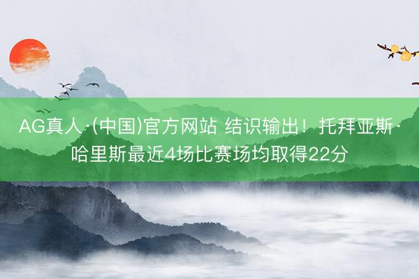 AG真人·(中国)官方网站 结识输出！托拜亚斯·哈里斯最近4场比赛场均取得22分