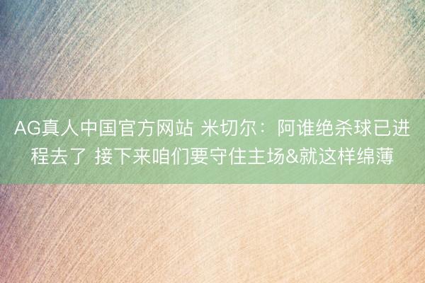 AG真人中国官方网站 米切尔：阿谁绝杀球已进程去了 接下来咱们要守住主场&就这样绵薄