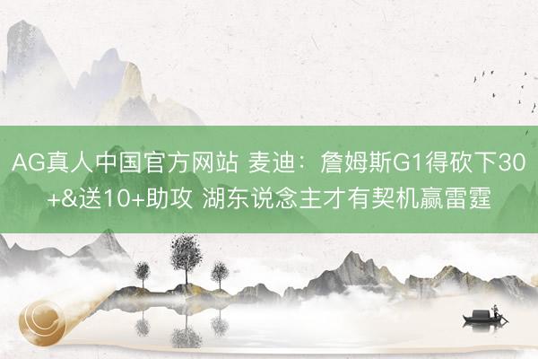 AG真人中国官方网站 麦迪：詹姆斯G1得砍下30+&送10+助攻 湖东说念主才有契机赢雷霆