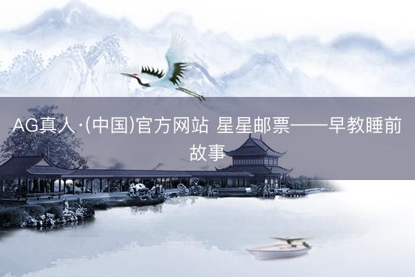 AG真人·(中国)官方网站 星星邮票——早教睡前故事