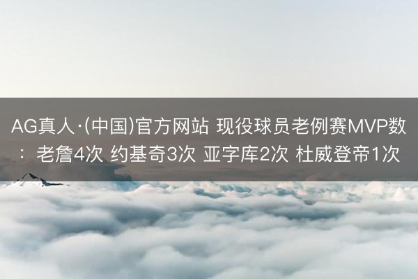 AG真人·(中国)官方网站 现役球员老例赛MVP数：老詹4次 约基奇3次 亚字库2次 杜威登帝1次