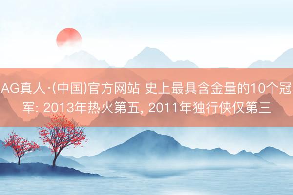 AG真人·(中国)官方网站 史上最具含金量的10个冠军: 2013年热火第五， 2011年独行侠仅第三