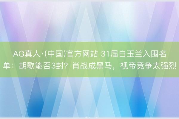 AG真人·(中国)官方网站 31届白玉兰入围名单：胡歌能否3封？肖战成黑马，视帝竞争太强烈