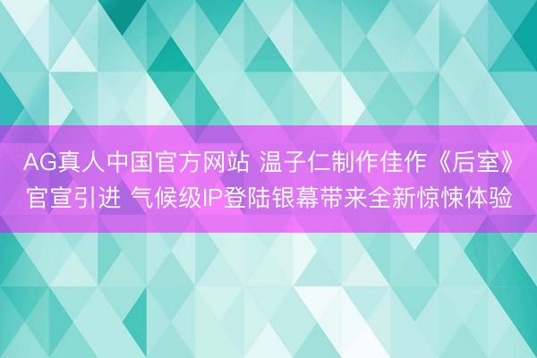 AG真人中国官方网站 温子仁制作佳作《后室》官宣引进 气候级IP登陆银幕带来全新惊悚体验