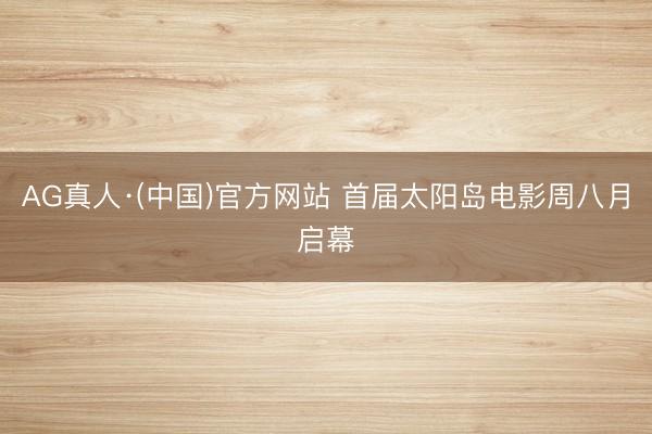 AG真人·(中国)官方网站 首届太阳岛电影周八月启幕