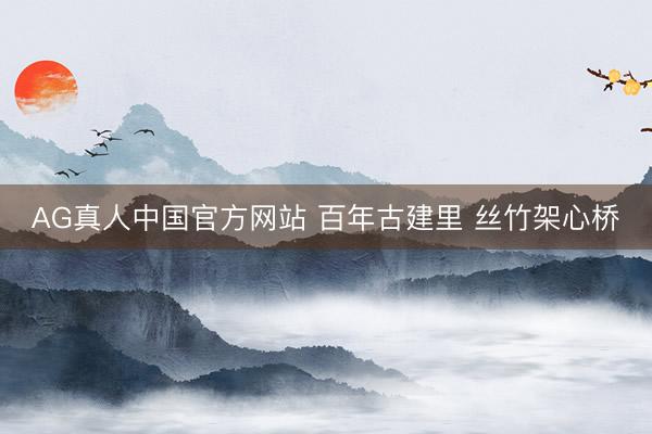 AG真人中国官方网站 百年古建里 丝竹架心桥
