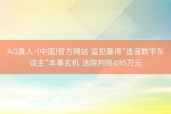 AG真人·(中国)官方网站 监犯赢得“造谣数字东谈主”本事玄机 法院判赔495万元