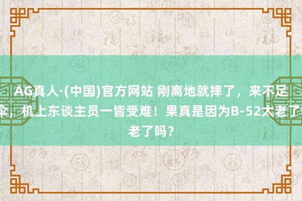 AG真人·(中国)官方网站 刚离地就摔了，来不足跳伞，机上东谈主员一皆受难！果真是因为B-52太老了吗？