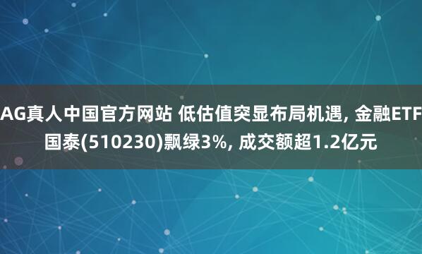 AG真人中国官方网站 低估值突显布局机遇， 金融ETF国泰(510230)飘绿3%， 成交额超1.2亿元