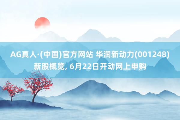 AG真人·(中国)官方网站 华润新动力(001248)新股概览， 6月22日开动网上申购
