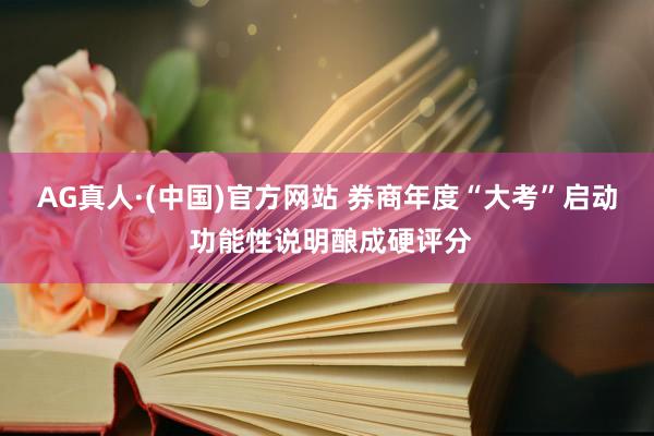 AG真人·(中国)官方网站 券商年度“大考”启动 功能性说明酿成硬评分