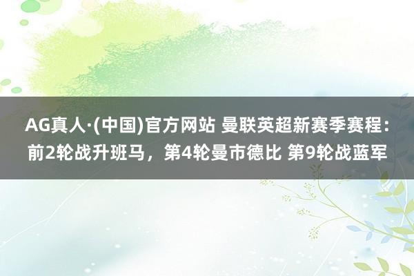 AG真人·(中国)官方网站 曼联英超新赛季赛程：前2轮战升班马，第4轮曼市德比 第9轮战蓝军