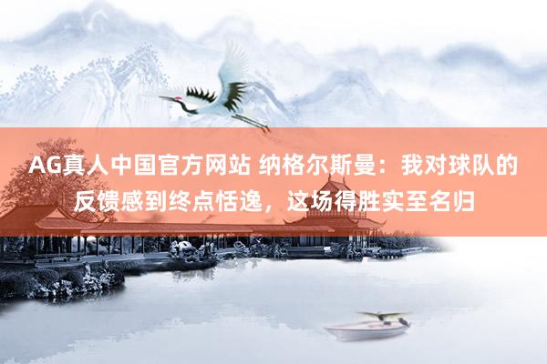 AG真人中国官方网站 纳格尔斯曼：我对球队的反馈感到终点恬逸，这场得胜实至名归